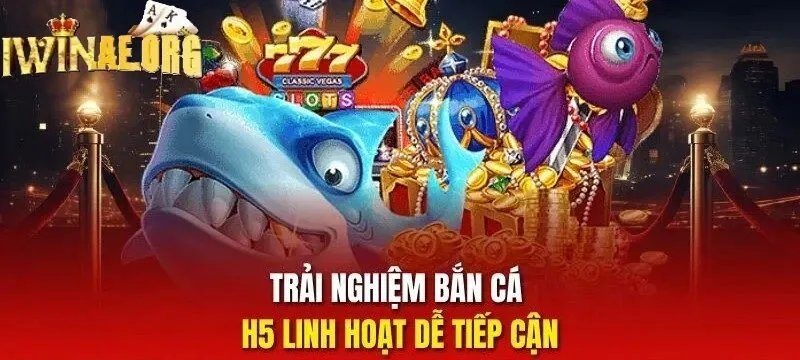 Trải nghiệm Bắn Cá H5 Iwin linh hoạt dễ tiếp cận
